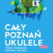 Cały Poznań Ukulele- Trzeci Poznański Festiwal Ukulele 31.05-2.06. 2019